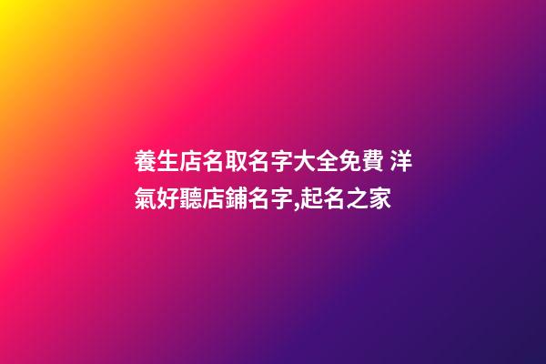 養生店名取名字大全免費 洋氣好聽店鋪名字,起名之家-第1張-店鋪起名-玄機派